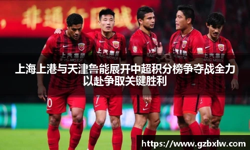 AC米兰上海上港与天津鲁能展开中超积分榜争夺战全力以赴争取关键胜利