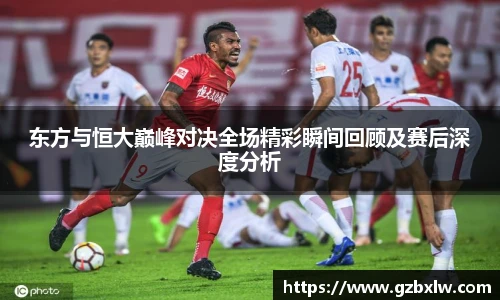 东方与恒大巅峰对决全场精彩瞬间回顾及赛后深度分析
