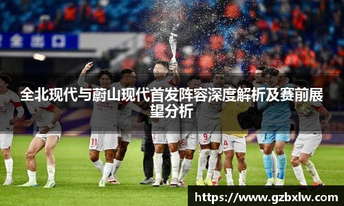 全北现代与蔚山现代首发阵容深度解析及赛前展望分析