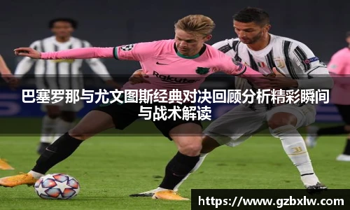 巴塞罗那与尤文图斯经典对决回顾分析精彩瞬间与战术解读