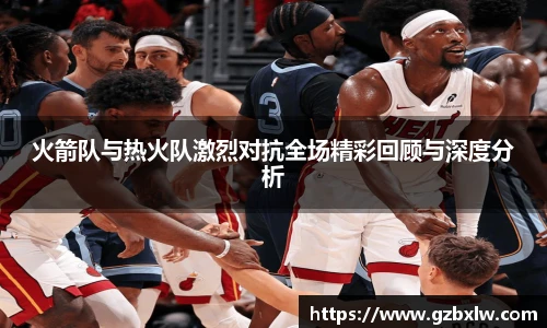 火箭队与热火队激烈对抗全场精彩回顾与深度分析